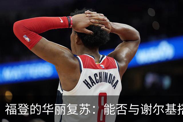 福登的华丽复苏：能否与谢尔基搭档共舞？